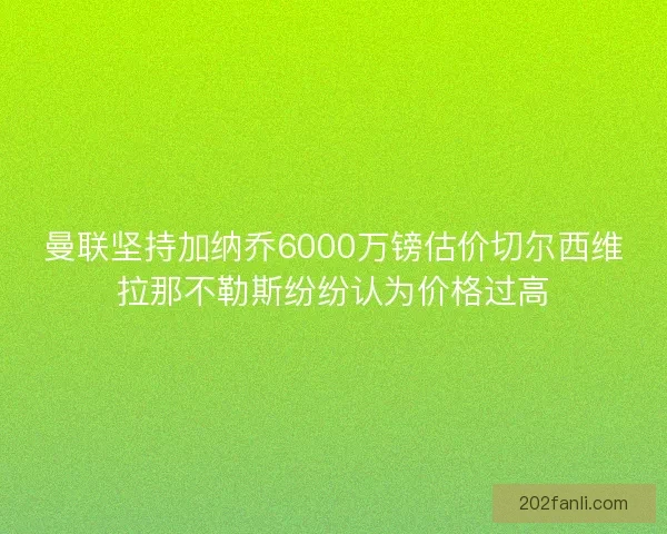 曼联坚持加纳乔6000万镑估价切尔西维拉那不勒斯纷纷认为价格过高